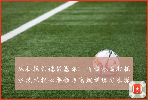 从孙杨到德雷塞尔:自由泳高肘抓水技术核心要领与高效训练方法深度解析