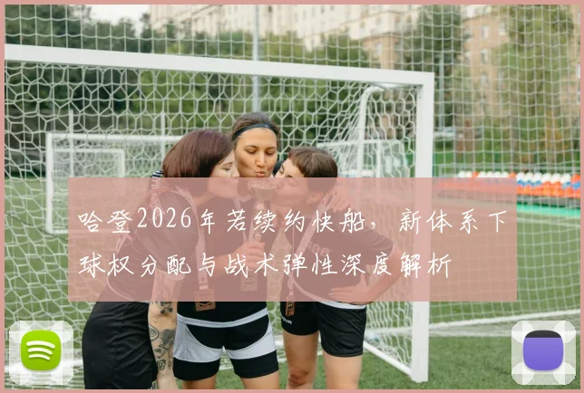 哈登2026年若续约快船，新体系下球权分配与战术弹性深度解析