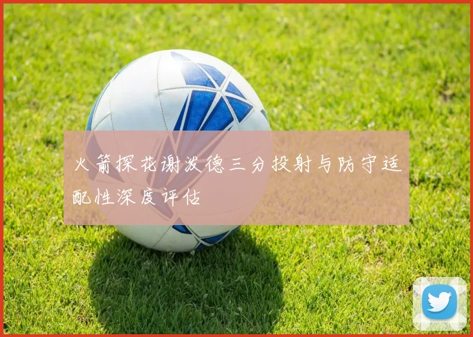 火箭探花谢泼德三分投射与防守适配性深度评估