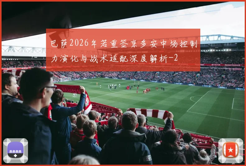 巴萨2026年若重签京多安中场控制力演化与战术适配深度解析