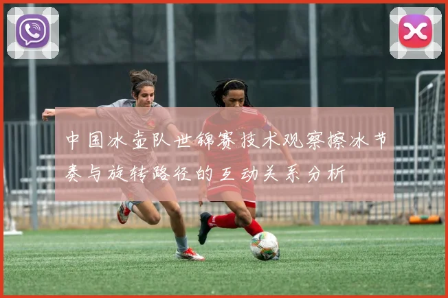 中国冰壶队世锦赛技术观察擦冰节奏与旋转路径的互动关系分析