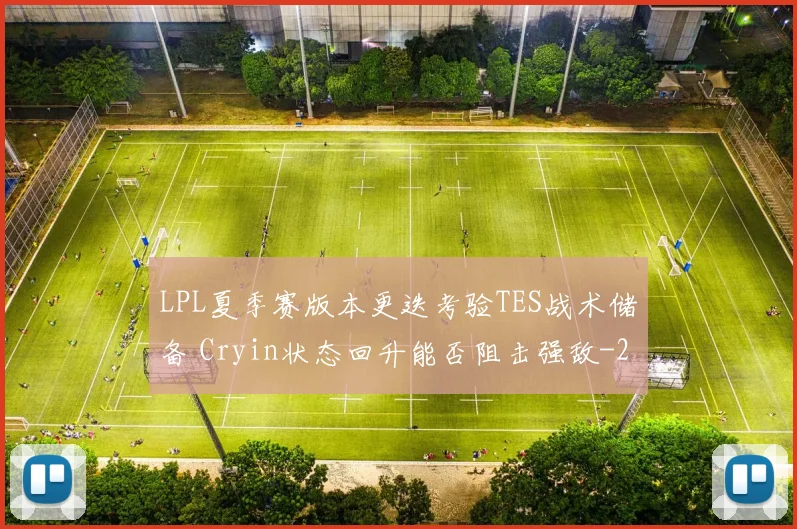 LPL夏季赛版本更迭考验TES战术储备 Cryin状态回升能否阻击强敌