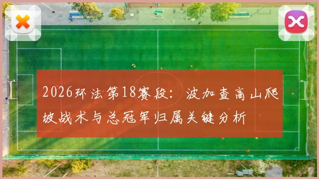 2026环法第18赛段：波加查高山爬坡战术与总冠军归属关键分析