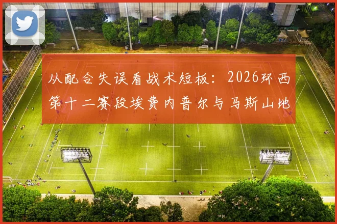 从配合失误看战术短板:2026环西第十二赛段埃费内普尔与马斯山地冲刺解析