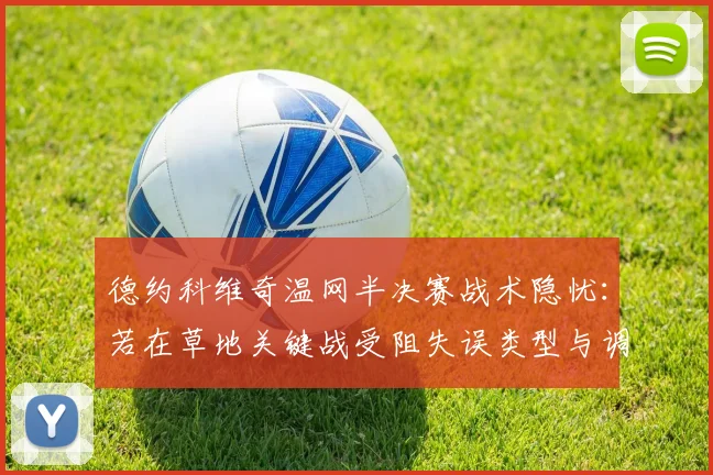 德约科维奇温网半决赛战术隐忧：若在草地关键战受阻失误类型与调整方向探析