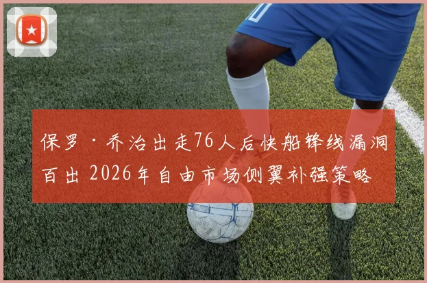 保罗·乔治出走76人后快船锋线漏洞百出 2026年自由市场侧翼补强策略与潜在目标观察