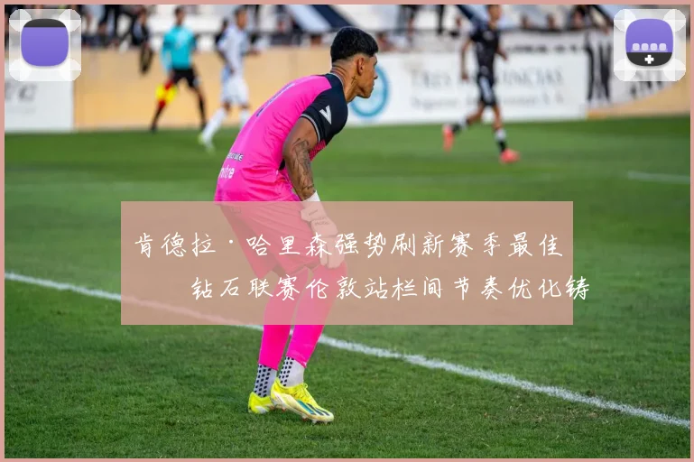 肯德拉·哈里森强势刷新赛季最佳，钻石联赛伦敦站栏间节奏优化铸就十二秒四五佳绩