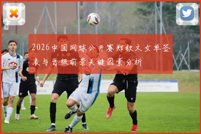 2026中国网球公开赛郑钦文女单签表与晋级前景关键因素分析