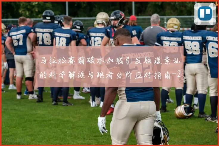 马拉松赛前碳水加载引发肠道紊乱的科学解读与跑者分阶应对指南